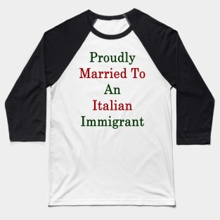 Proudly Married To An Italian Immigrant Baseball T-Shirt